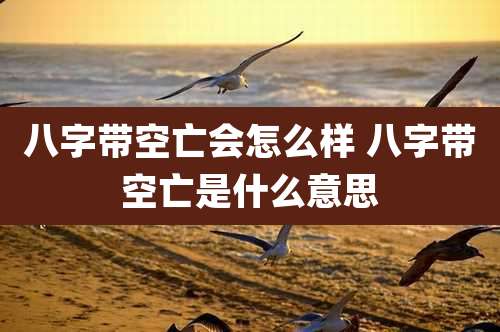 八字带空亡会怎么样 八字带空亡是什么意思
