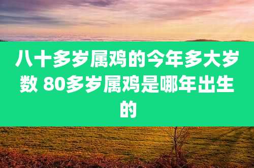 八十多岁属鸡的今年多大岁数 80多岁属鸡是哪年出生的