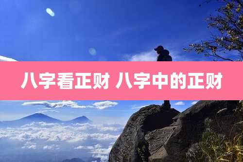 八字看正财 八字中的正财