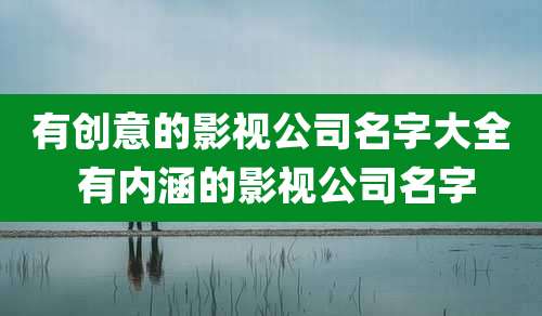 有创意的影视公司名字大全 有内涵的影视公司名字