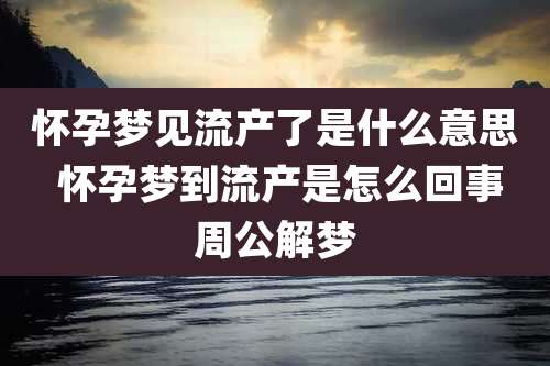 怀孕梦见流产了是什么意思 怀孕梦到流产是怎么回事周公解梦
