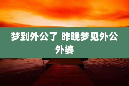 梦到外公了 昨晚梦见外公外婆