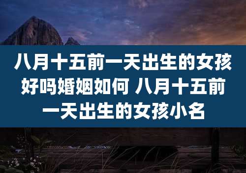 八月十五前一天出生的女孩好吗婚姻如何 八月十五前一天出生的女孩小名