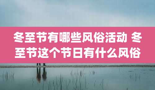 冬至节有哪些风俗活动 冬至节这个节日有什么风俗