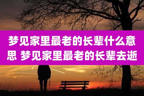 梦见家里最老的长辈什么意思 梦见家里最老的长辈去逝