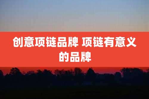 创意项链品牌 项链有意义的品牌