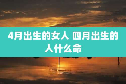 4月出生的女人 四月出生的人什么命