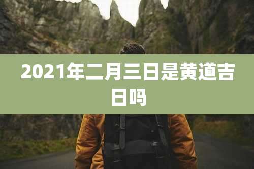 2021年二月三日是黄道吉日吗