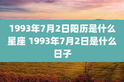 1993年7月2日阳历是什么星座 1993年7月2日是什么日子