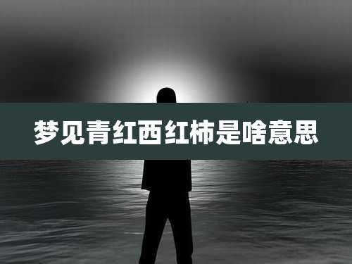 梦见青红西红柿是啥意思