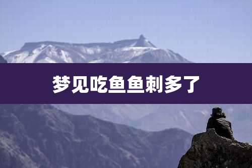 梦见吃鱼鱼刺多了