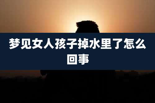 梦见女人孩子掉水里了怎么回事