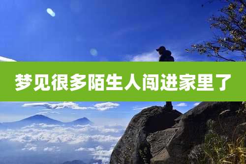 梦见很多陌生人闯进家里了