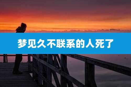梦见久不联系的人死了