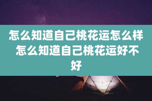 怎么知道自己桃花运怎么样 怎么知道自己桃花运好不好