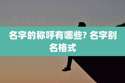 名字的称呼有哪些? 名字别名格式