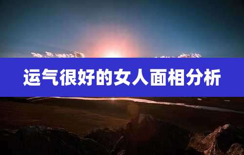 运气很好的女人面相分析