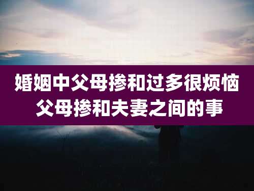 婚姻中父母掺和过多很烦恼 父母掺和夫妻之间的事
