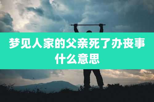 梦见人家的父亲死了办丧事什么意思