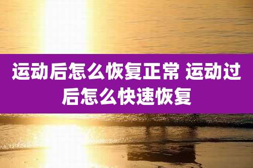 运动后怎么恢复正常 运动过后怎么快速恢复