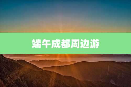 端午成都周边游