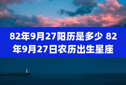 82年9月27阳历是多少 82年9月27日农历出生星座