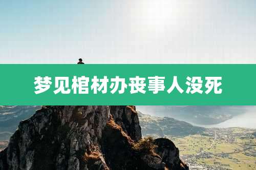 梦见棺材办丧事人没死