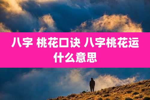 八字 桃花口诀 八字桃花运什么意思