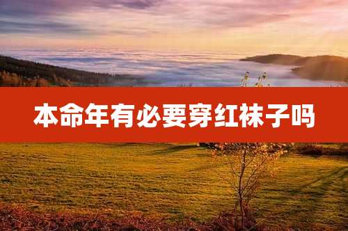 本命年有必要穿红袜子吗