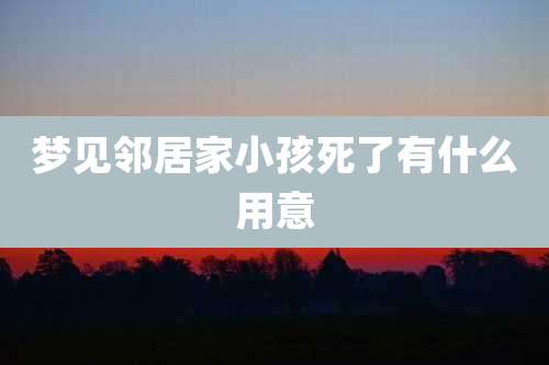 梦见邻居家小孩死了有什么用意