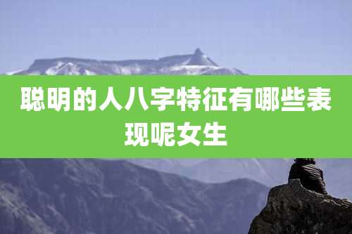 聪明的人八字特征有哪些表现呢女生