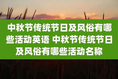中秋节传统节日及风俗有哪些活动英语 中秋节传统节日及风俗有哪些活动名称