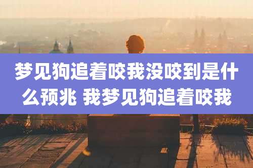 梦见狗追着咬我没咬到是什么预兆 我梦见狗追着咬我