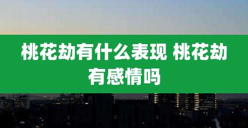 桃花劫有什么表现 桃花劫有感情吗