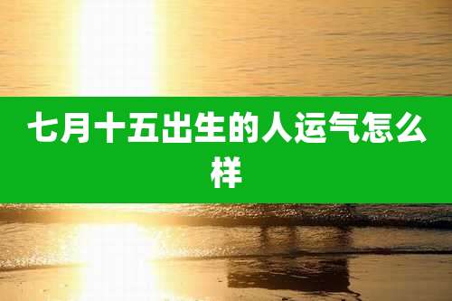 七月十五出生的人运气怎么样