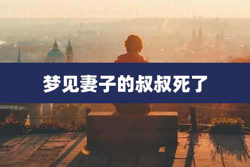 梦见妻子的叔叔死了