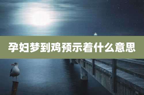 孕妇梦到鸡预示着什么意思