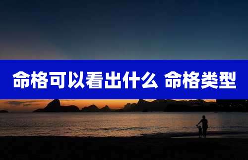 命格可以看出什么 命格类型