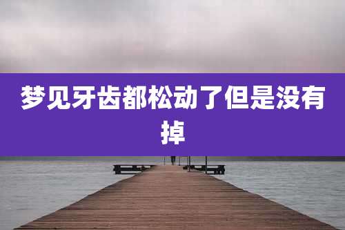 梦见牙齿都松动了但是没有掉