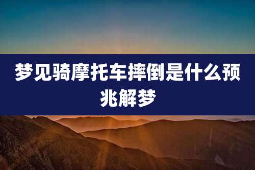 梦见骑摩托车摔倒是什么预兆解梦