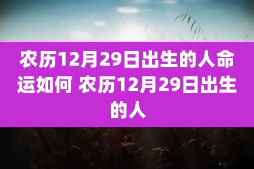农历12月29日出生的人命运如何 农历12月29日出生的人