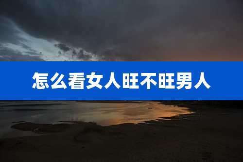 怎么看女人旺不旺男人
