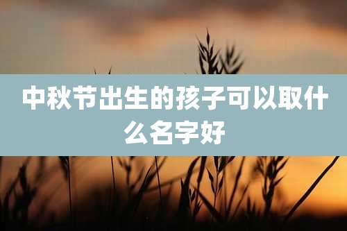 中秋节出生的孩子可以取什么名字好