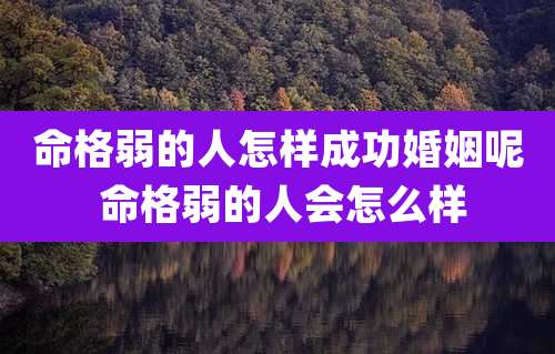 命格弱的人怎样成功婚姻呢 命格弱的人会怎么样