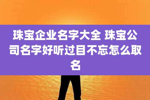 珠宝企业名字大全 珠宝公司名字好听过目不忘怎么取名