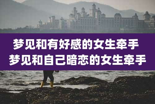 梦见和有好感的女生牵手 梦见和自己暗恋的女生牵手
