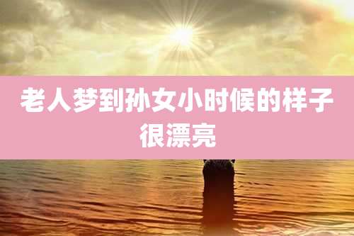 老人梦到孙女小时候的样子很漂亮