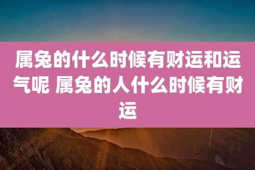 属兔的什么时候有财运和运气呢 属兔的人什么时候有财运