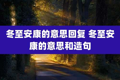 冬至安康的意思回复 冬至安康的意思和造句