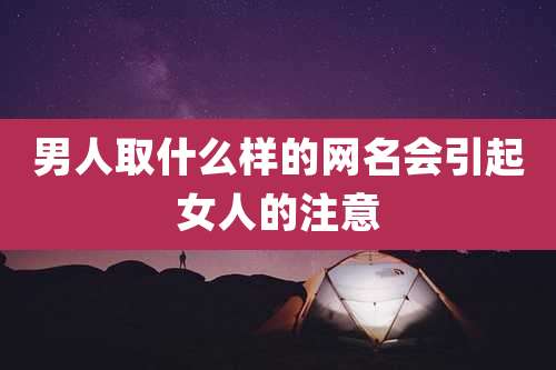 男人取什么样的网名会引起女人的注意